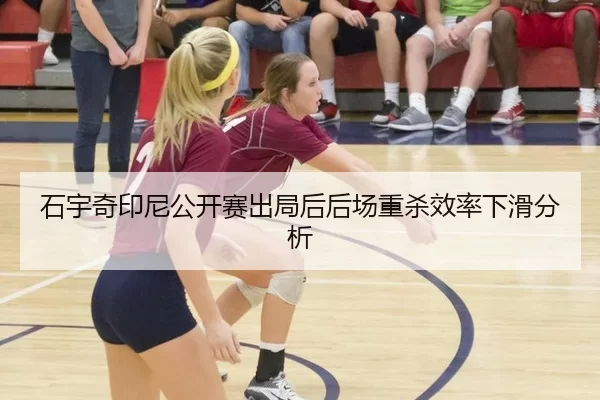 石宇奇印尼公开赛出局后后场重杀效率下滑分析