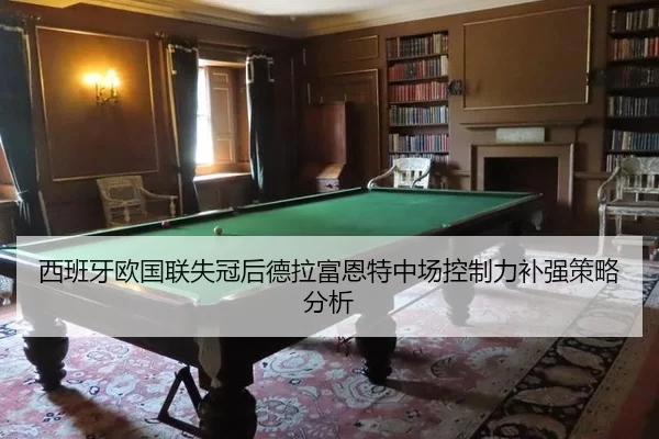 西班牙欧国联失冠后德拉富恩特中场控制力补强策略分析